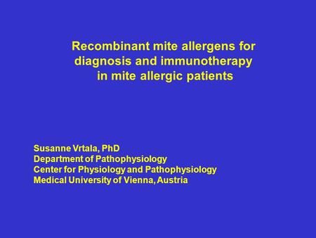 Susanne Vrtala, PhD Department of Pathophysiology Center for Physiology and Pathophysiology Medical University of Vienna, Austria Recombinant mite allergens.