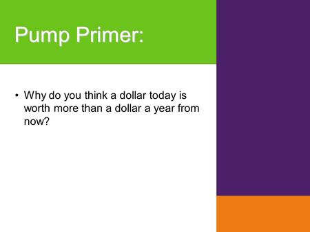 Pump Primer : Why do you think a dollar today is worth more than a dollar a year from now?