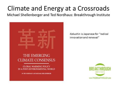 Climate and Energy at a Crossroads Michael Shellenberger and Ted Nordhaus: Breakthrough Institute Kakushin is Japanese for “radical innovation and renewal”