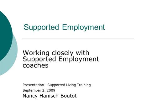 Supported Employment Working closely with Supported Employment coaches Presentation - Supported Living Training September 2, 2009 Nancy Hanisch Boutot.