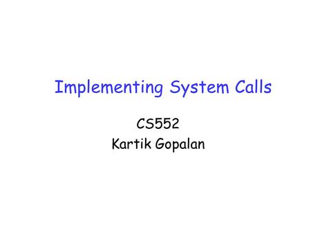 Implementing System Calls CS552 Kartik Gopalan. CS552/BU/Spring2008 Steps in writing a system call 1.Create an entry for the system call in the kernel’s.