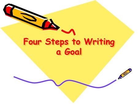 Four Steps to Writing a Goal. Types of Goals Using the 4 steps in goal setting, set a personal goal for yourself for one of the following personal goals.