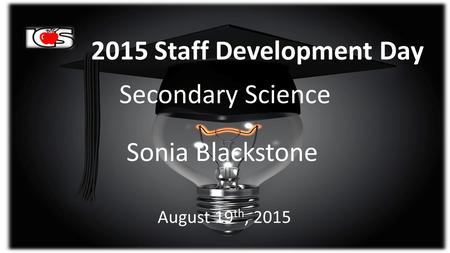 2015 Staff Development Day Secondary Science Sonia Blackstone August 19 th, 2015.