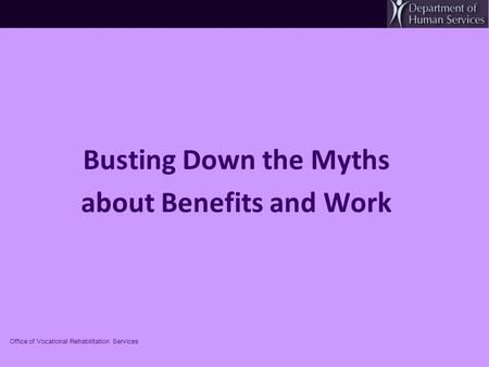 Busting Down the Myths about Benefits and Work Office of Vocational Rehabilitation Services.