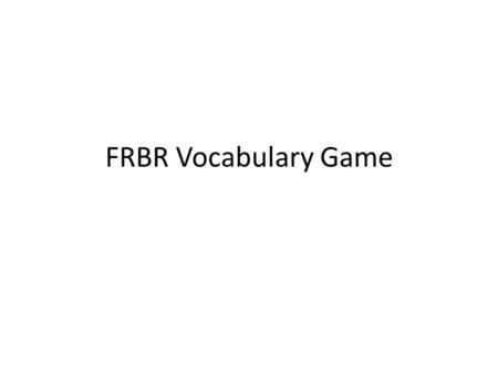 FRBR Vocabulary Game. Which entity? “My copy” Which entity? “…distinct intellectual or artistic creation”