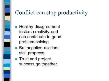 Conflict can stop productivity n Healthy disagreement fosters creativity and can contribute to good problem-solving. n But negative relations stall progress.