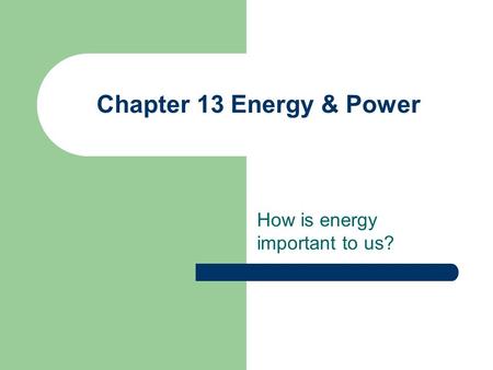 Chapter 13 Energy & Power How is energy important to us?