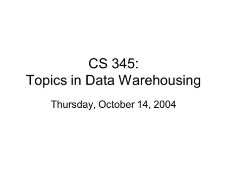 CS 345: Topics in Data Warehousing