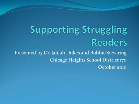 Presented by Dr. Jalilah Dukes and Bobbie Sievering Chicago Heights School District 170 October 2010.