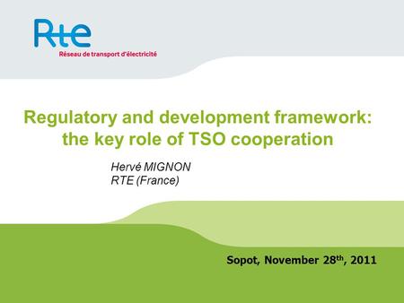 Regulatory and development framework: the key role of TSO cooperation Sopot, November 28 th, 2011 Hervé MIGNON RTE (France)