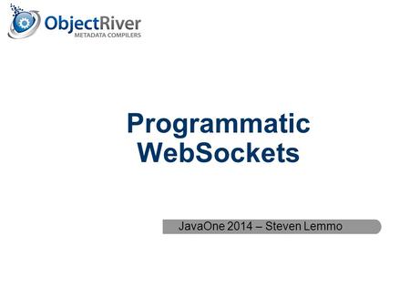 1 ObjectRiver Metadata Compilers Programmatic WebSockets JavaOne 2014 – Steven Lemmo.