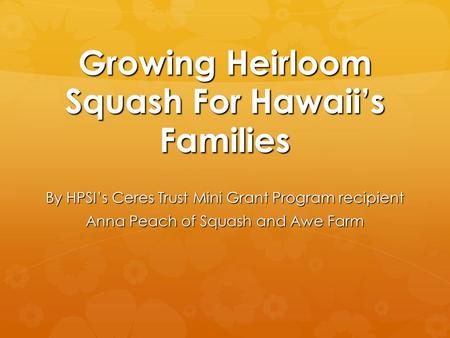 Growing Heirloom Squash For Hawaii’s Families By HPSI’s Ceres Trust Mini Grant Program recipient Anna Peach of Squash and Awe Farm.