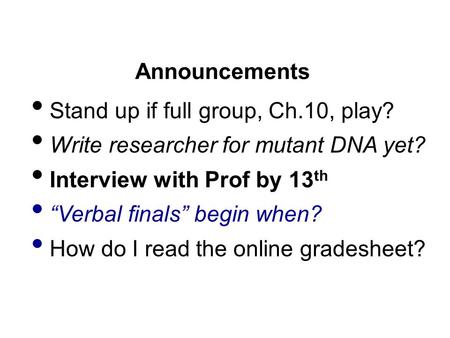 Announcements Stand up if full group, Ch.10, play? Write researcher for mutant DNA yet? Interview with Prof by 13 th “Verbal finals” begin when? How do.