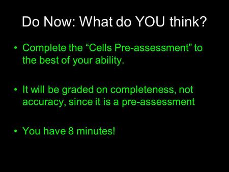 Do Now: What do YOU think? Complete the “Cells Pre-assessment” to the best of your ability. It will be graded on completeness, not accuracy, since it is.