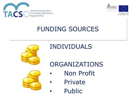 Technical Assistance for Civil Society Organisations Regional Office This project is funded by the European Union FUNDING SOURCES INDIVIDUALS ORGANIZATIONS.