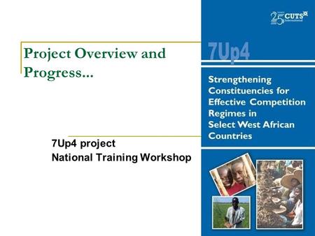 Project Overview and Progress... 7Up4 project National Training Workshop.