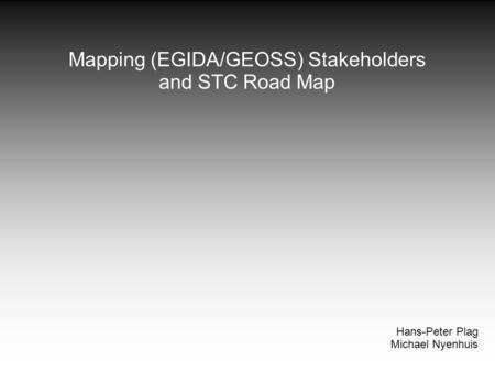 Mapping (EGIDA/GEOSS) Stakeholders and STC Road Map Hans-Peter Plag Michael Nyenhuis.