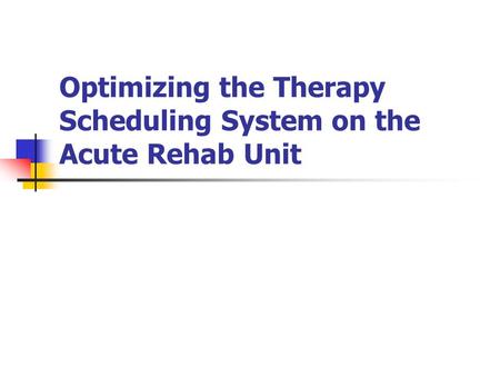 Optimizing the Therapy Scheduling System on the Acute Rehab Unit.