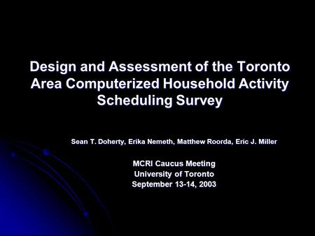 Design and Assessment of the Toronto Area Computerized Household Activity Scheduling Survey Sean T. Doherty, Erika Nemeth, Matthew Roorda, Eric J. Miller.