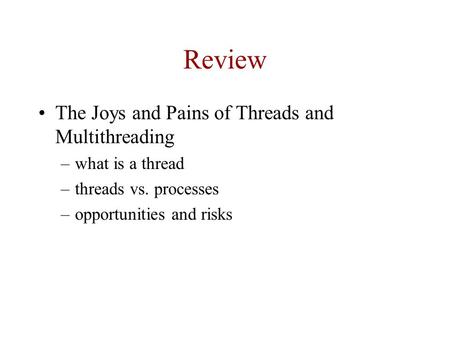 Review The Joys and Pains of Threads and Multithreading –what is a thread –threads vs. processes –opportunities and risks.