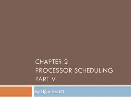 CHAPTER 2 PROCESSOR SCHEDULING PART V by U ğ ur HALICI.