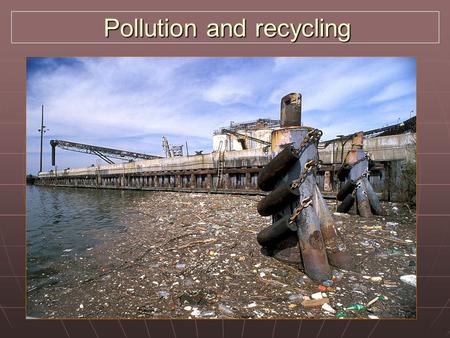 Pollution and recycling Pollution and recycling. Pollution types Natural: volcanic eruptions – dust, toxic gases, ash released Natural: volcanic eruptions.