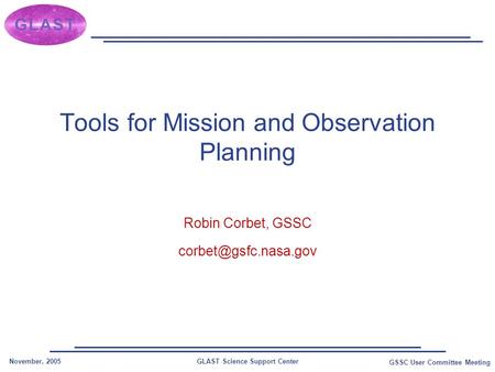 GLAST Science Support CenterNovember, 2005 GSSC User Committee Meeting Tools for Mission and Observation Planning Robin Corbet, GSSC