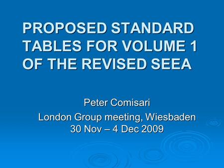 PROPOSED STANDARD TABLES FOR VOLUME 1 OF THE REVISED SEEA Peter Comisari London Group meeting, Wiesbaden 30 Nov – 4 Dec 2009.