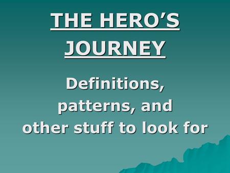 THE HERO’S JOURNEYDefinitions, patterns, and other stuff to look for.