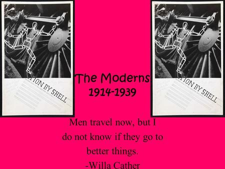 The Moderns 1914-1939 Men travel now, but I do not know if they go to better things. -Willa Cather.