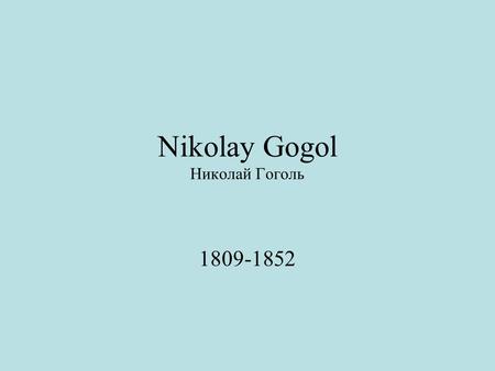 Nikolay Gogol Николай Гоголь 1809-1852. The Ukrainian Genius Born near Poltava, Ukraine Father a petty nobleman School in Nezhin 1828 leaves for St.