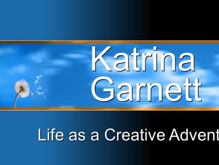 Katrina Garnett Life as a Creative Adventure. Life is not Luck.