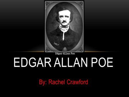 Edgar Allan Poe By: Rachel Crawford.