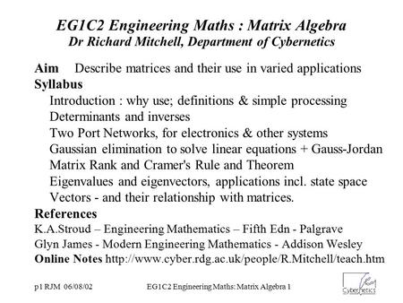 P1 RJM 06/08/02EG1C2 Engineering Maths: Matrix Algebra 1 EG1C2 Engineering Maths : Matrix Algebra Dr Richard Mitchell, Department of Cybernetics AimDescribe.