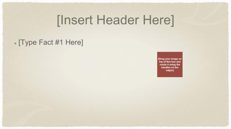 [Insert Header Here] [Type Fact #1 Here] [Drag your image on top of this box and resize it using the handles on the edges]