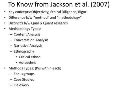 To Know from Jackson et al. (2007) Key concepts: Objectivity, Ethical Diligence, Rigor Difference b/w “method” and “methodology” Distinct’s b/w Qual &