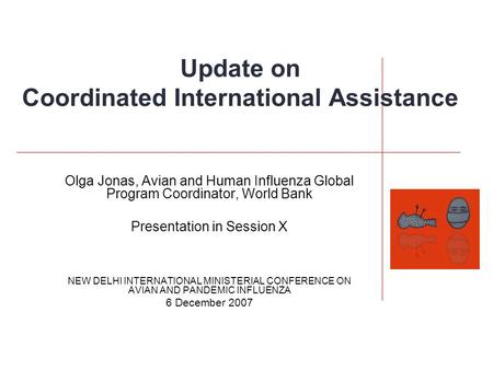 Update on Coordinated International Assistance Olga Jonas, Avian and Human Influenza Global Program Coordinator, World Bank Presentation in Session X NEW.