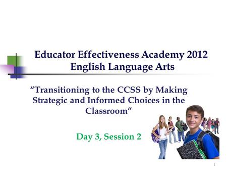 Educator Effectiveness Academy 2012 English Language Arts “Transitioning to the CCSS by Making Strategic and Informed Choices in the Classroom” Day 3,