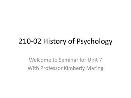 210-02 History of Psychology Welcome to Seminar for Unit 7 With Professor Kimberly Maring.