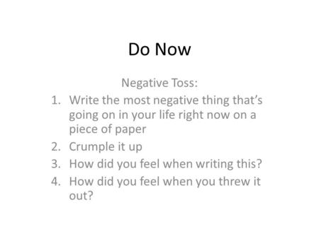 Do Now Negative Toss: 1.Write the most negative thing that’s going on in your life right now on a piece of paper 2.Crumple it up 3.How did you feel when.