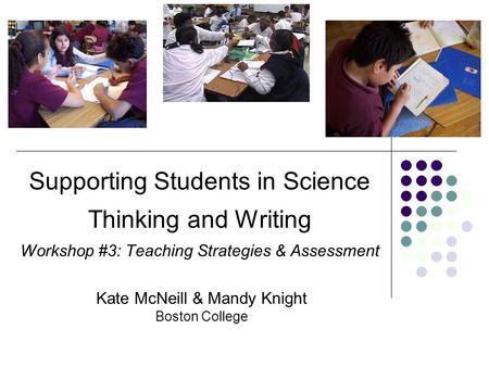 Supporting Students in Science Thinking and Writing Workshop #3: Teaching Strategies & Assessment Kate McNeill & Mandy Knight Boston College.