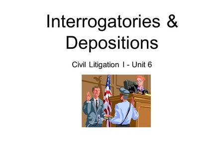 Interrogatories & Depositions Civil Litigation I - Unit 6.