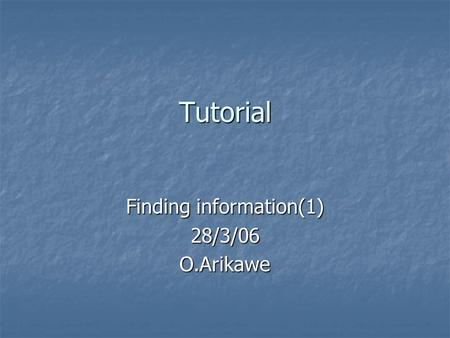 Tutorial Finding information(1) 28/3/06O.Arikawe.