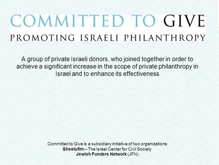 Committed to Give is a subsidiary initiative of two organizations: Sheatufim – The Israel Center for Civil Society Jewish Funders Network (JFN) A group.