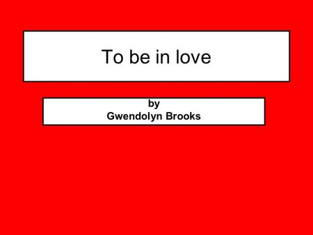 To be in love by Gwendolyn Brooks.