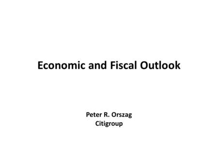 Economic and Fiscal Outlook Peter R. Orszag Citigroup.