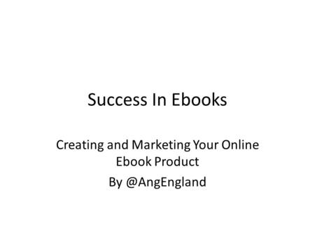 Success In Ebooks Creating and Marketing Your Online Ebook Product