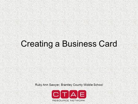 Creating a Business Card Ruby Ann Sawyer, Brantley County Middle School.