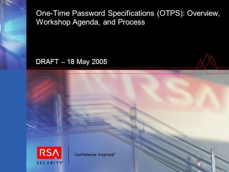 One-Time Password Specifications (OTPS): Overview, Workshop Agenda, and Process DRAFT – 18 May 2005.