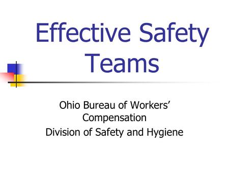 Effective Safety Teams Ohio Bureau of Workers’ Compensation Division of Safety and Hygiene.